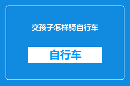 交孩子怎样骑自行车(如何指导孩子安全地学会骑自行车？)