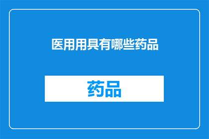 医用用具有哪些药品(医用用具中包含哪些药品？)