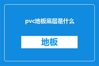 pvc地板底层是什么(PVC地板底层的构成是什么？)