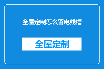 全屋定制怎么留电线槽(如何有效规划全屋定制中的电线槽布局？)