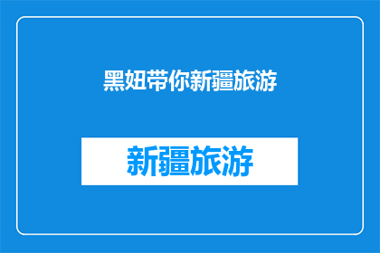 黑妞带你新疆旅游(新疆旅游：黑妞带你领略异域风情吗？)