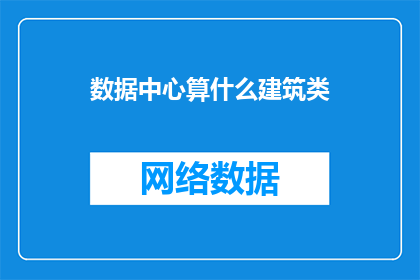 数据中心算什么建筑类(数据中心是否属于建筑类别？)