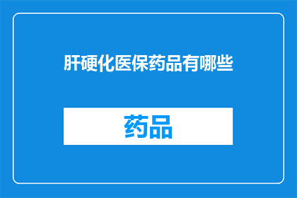 肝硬化医保药品有哪些(肝硬化患者可享受哪些医保药品？)