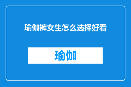 瑜伽裤女生怎么选择好看(如何挑选出既时尚又适合瑜伽裤的女士服装？)