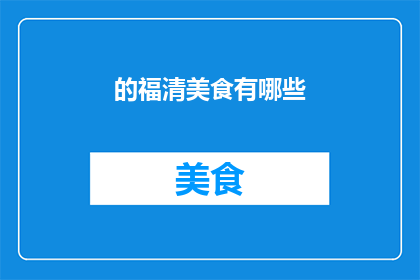 的福清美食有哪些(福清美食大揭秘：探寻当地风味，品尝地道佳肴)