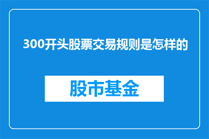 300开头股票交易规则是怎样的(股票交易规则的300开头是什么？)