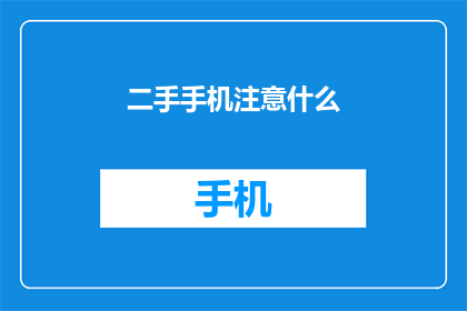 二手手机注意什么(您在购买二手手机时应该注意哪些事项？)