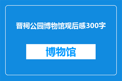 晋祠公园博物馆观后感300字(晋祠公园博物馆：一场穿越千年的文化之旅，你体验了吗？)