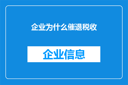 企业为什么催退税收(企业为何急于催收税收？)