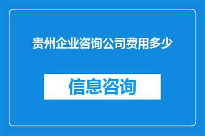 贵州企业咨询公司费用多少(贵州企业咨询公司的费用是多少？)