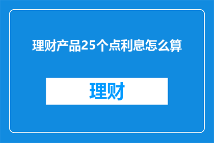 理财产品25个点利息怎么算(理财产品25个点利息是如何计算的？)