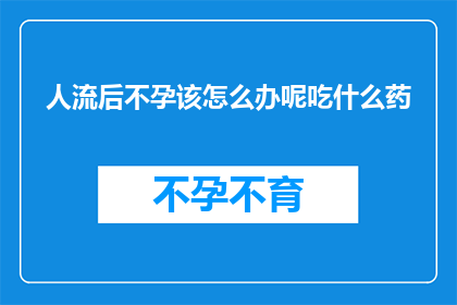 人流后不孕该怎么办呢吃什么药(面对人流后不孕的困境，我们该如何寻求解决之道？又有哪些药物能够助您一臂之力？)