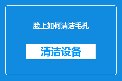 脸上如何清洁毛孔(如何有效清洁面部毛孔，保持肌肤的清新与健康？)