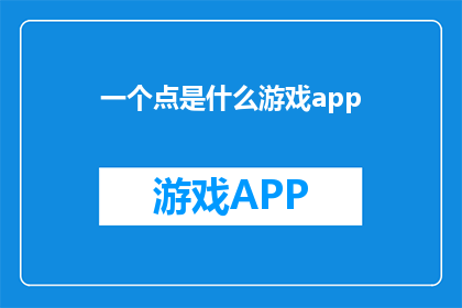 一个点是什么游戏app(探索游戏世界：一个点是什么类型的游戏应用？)