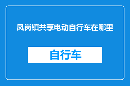 凤岗镇共享电动自行车在哪里(凤岗镇共享电动自行车的确切位置在哪里？)