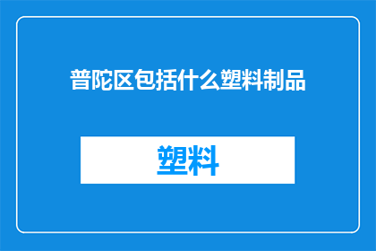 普陀区包括什么塑料制品(普陀区包含哪些塑料制品？)