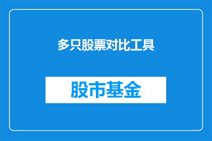 多只股票对比工具(对比多只股票：投资者如何挑选出最佳投资对象？)
