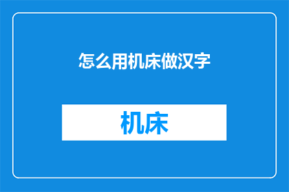 怎么用机床做汉字(如何利用机床技术创作汉字？)