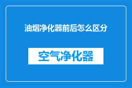 油烟净化器前后怎么区分(如何区分油烟净化器的前后部分？)