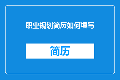 职业规划简历如何填写(如何有效填写职业规划简历以吸引雇主注意？)