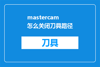 mastercam怎么关闭刀具路径(如何安全地关闭Mastercam中的刀具路径？)