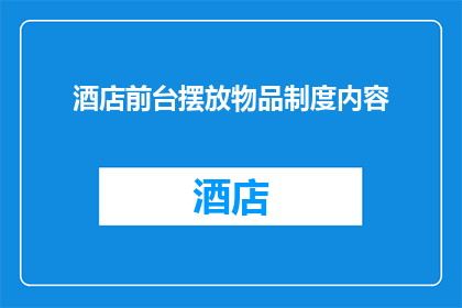 酒店前台摆放物品制度内容(酒店前台物品摆放标准：您了解吗？)