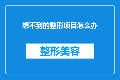 想不到的整形项目怎么办(面对意外的整形需求，我们该如何应对？)
