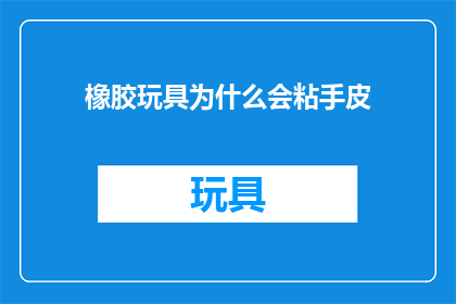 橡胶玩具为什么会粘手皮(为什么橡胶玩具会粘手皮？)
