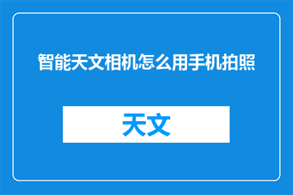 智能天文相机怎么用手机拍照(如何用手机拍摄智能天文相机的壮观景象？)