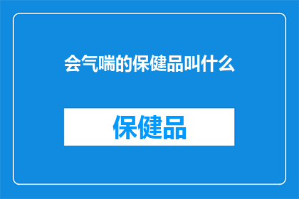 会气喘的保健品叫什么(会气喘的保健品叫什么？探索缓解呼吸问题的有效选择)