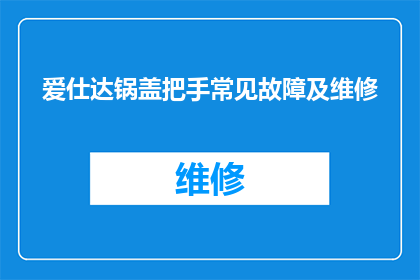 爱仕达锅盖把手常见故障及维修(爱仕达锅盖把手常见故障及维修疑问解答)