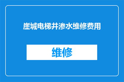 崖城电梯井渗水维修费用(崖城电梯井渗水问题，维修费用是多少？)
