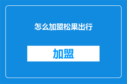怎么加盟松果出行(如何加盟松果出行？)