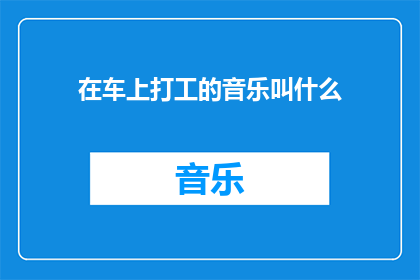 在车上打工的音乐叫什么(在车上打工的音乐叫什么？)