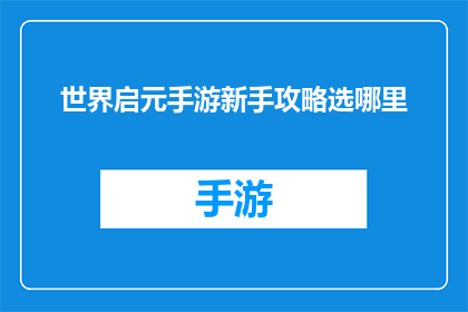 世界启元手游新手攻略选哪里(新手玩家如何选择合适的地点进行世界启元手游的探索？)