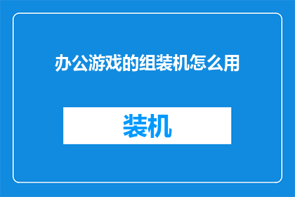 办公游戏的组装机怎么用(如何正确组装一台办公游戏机？)
