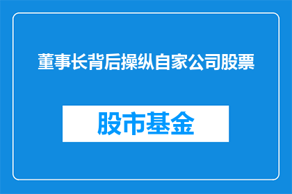 董事长背后操纵自家公司股票(董事长是否在幕后操控自家公司股票？)