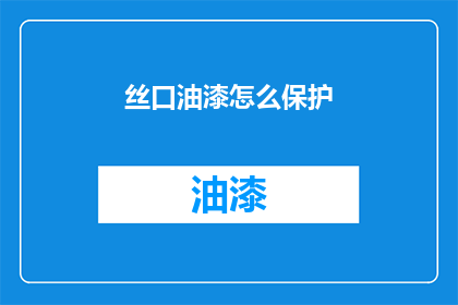 丝口油漆怎么保护(如何有效保护丝口油漆免受损害？)