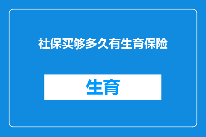 社保买够多久有生育保险(您需要了解的是，社保缴纳满多少年才能享受生育保险待遇？)