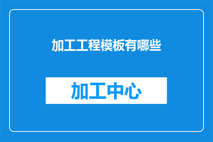 加工工程模板有哪些(加工工程模板有哪些？疑问句类型的长标题，字数不少于15个字，不含标点符号)