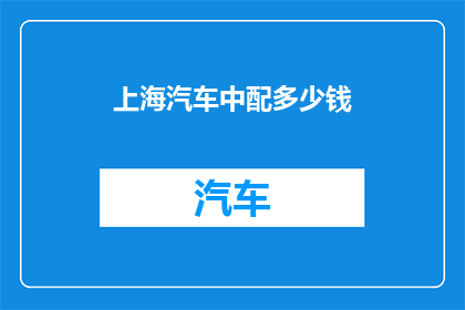 上海汽车中配多少钱(上海汽车中配价格是多少？)