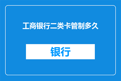 工商银行二类卡管制多久(工商银行二类卡管制期限是多久？)
