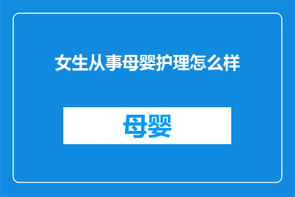 女生从事母婴护理怎么样(女生是否适合从事母婴护理工作？)