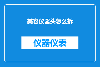 美容仪器头怎么拆(如何拆解美容仪器的头部？)