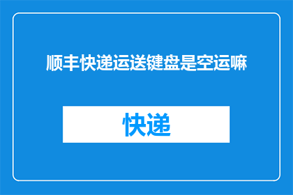 顺丰快递运送键盘是空运嘛(顺丰快递运送键盘是否采用空运方式？)