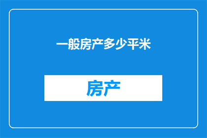 一般房产多少平米(您是否好奇一般房产的面积标准是多少？)