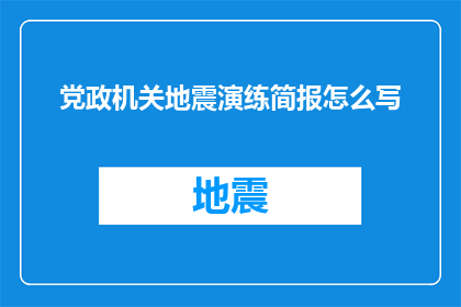 党政机关地震演练简报怎么写(如何撰写党政机关地震演练的简报？)