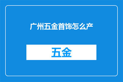 广州五金首饰怎么产(广州五金首饰产业如何实现可持续发展？)