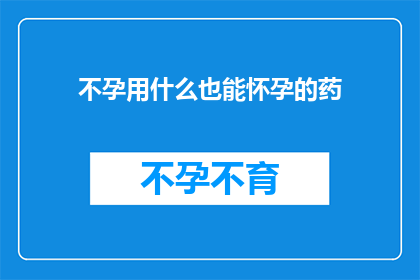 不孕用什么也能怀孕的药(不孕症患者能否通过服用任何药物实现怀孕？)