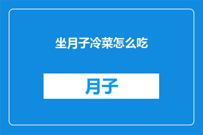 坐月子冷菜怎么吃(坐月子期间，冷菜的正确食用方法是什么？)